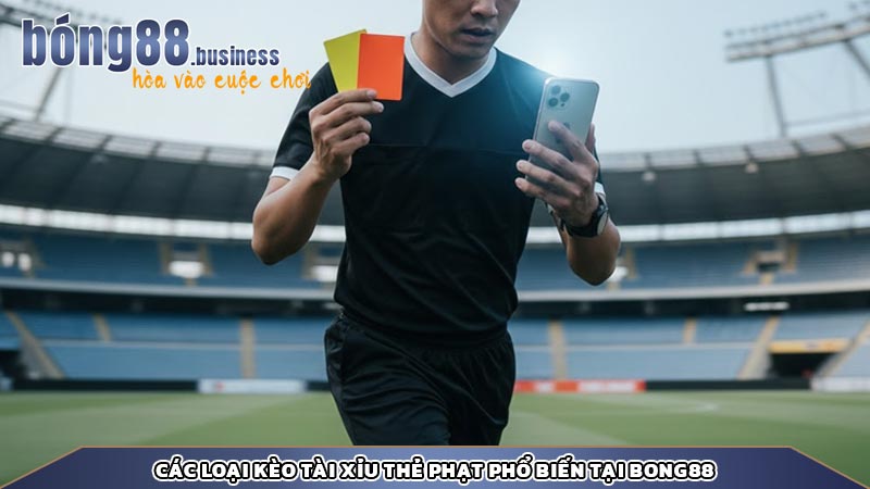 Các loại kèo tài xỉu thẻ phạt phổ biến tại Bong88