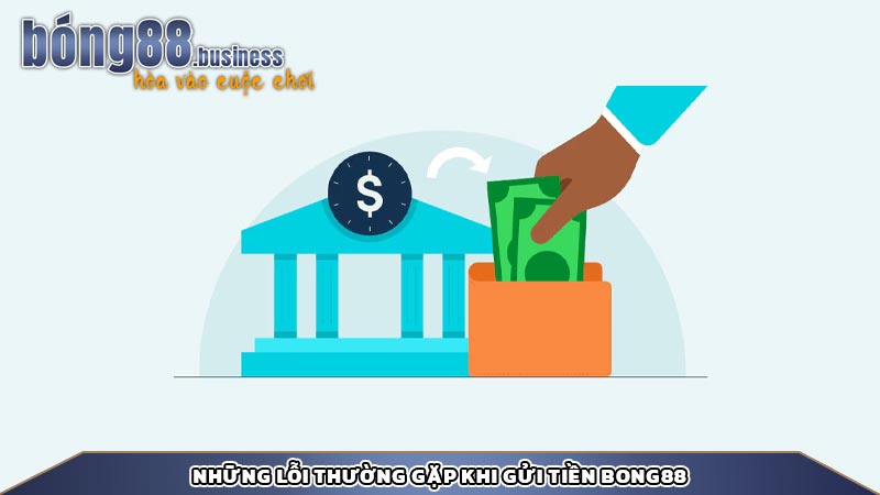 Những lỗi thường gặp khi gửi tiền bong88